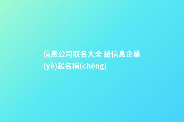 信息公司取名大全 給信息企業(yè)起名稱(chēng)-第1張-公司起名-玄機(jī)派